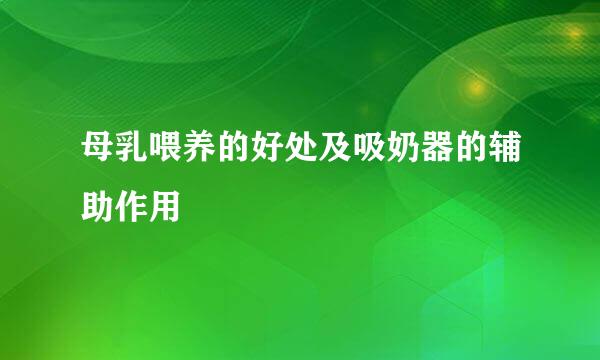母乳喂养的好处及吸奶器的辅助作用