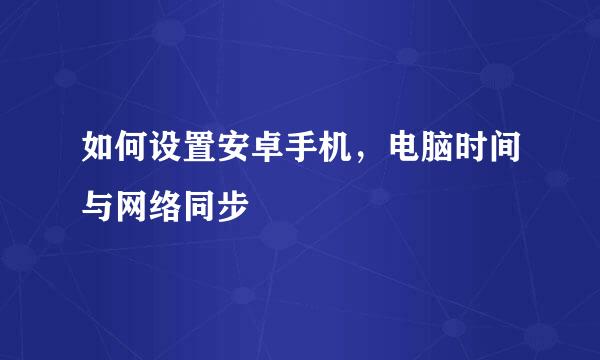 如何设置安卓手机,电脑时间与网络同步