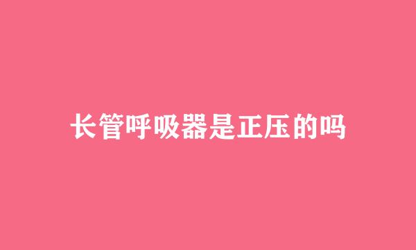 长管呼吸器是正压的吗