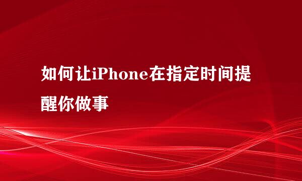 如何让iPhone在指定时间提醒你做事