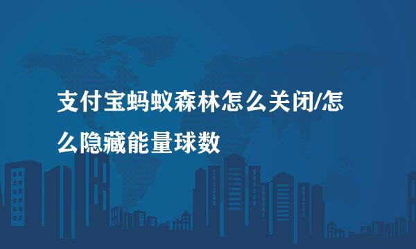 支付宝蚂蚁森林怎么关闭/怎么隐藏能量球数