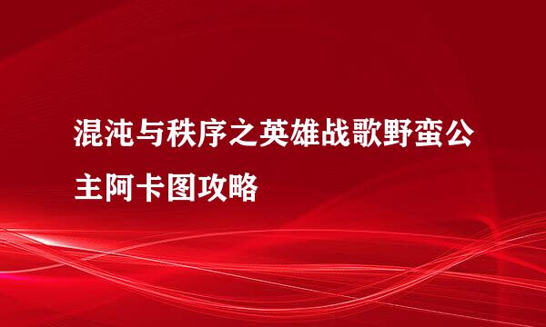 混沌与秩序之英雄战歌野蛮公主阿卡图攻略