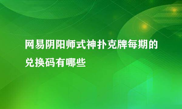 网易阴阳师式神扑克牌每期的兑换码有哪些