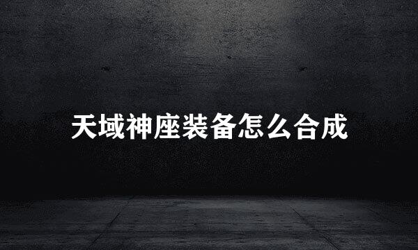 天域神座装备怎么合成