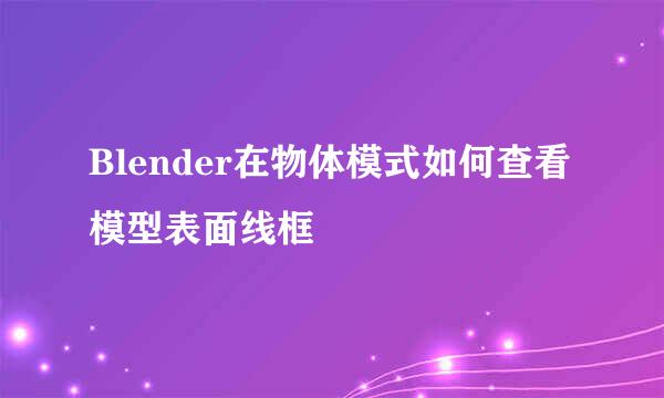 Blender在物体模式如何查看模型表面线框