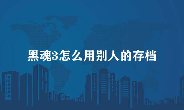 黑魂3怎么用别人的存档