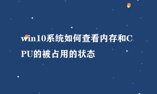 win10系统如何查看内存和CPU的被占用的状态