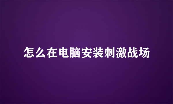怎么在电脑安装刺激战场