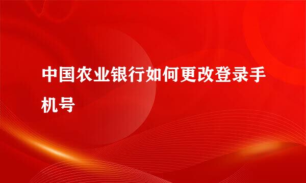 中国农业银行如何更改登录手机号