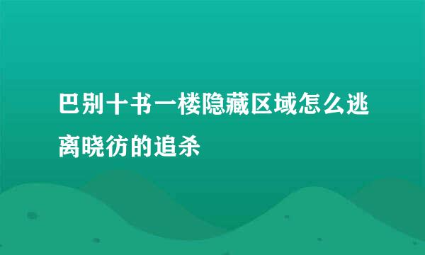 巴别十书一楼隐藏区域怎么逃离晓彷的追杀
