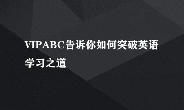VIPABC告诉你如何突破英语学习之道