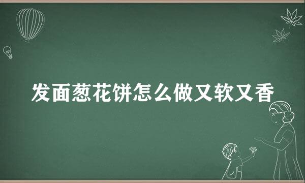 发面葱花饼怎么做又软又香