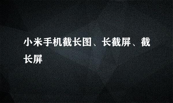 小米手机截长图、长截屏、截长屏