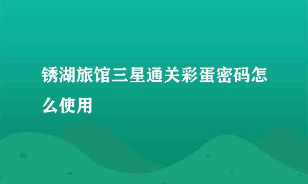 锈湖旅馆三星通关彩蛋密码怎么使用