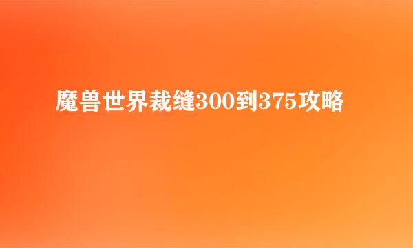 魔兽世界裁缝300到375攻略