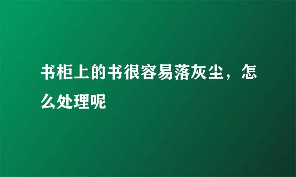 书柜上的书很容易落灰尘，怎么处理呢