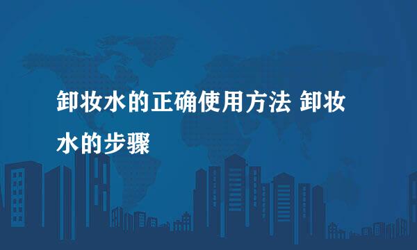 卸妆水的正确使用方法 卸妆水的步骤