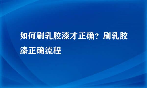 如何刷乳胶漆才正确？刷乳胶漆正确流程