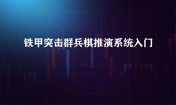 铁甲突击群兵棋推演系统入门