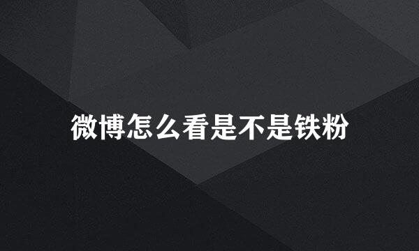 微博怎么看是不是铁粉