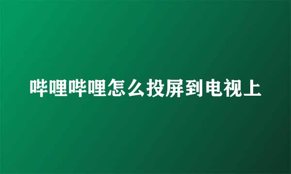 哔哩哔哩怎么投屏到电视上