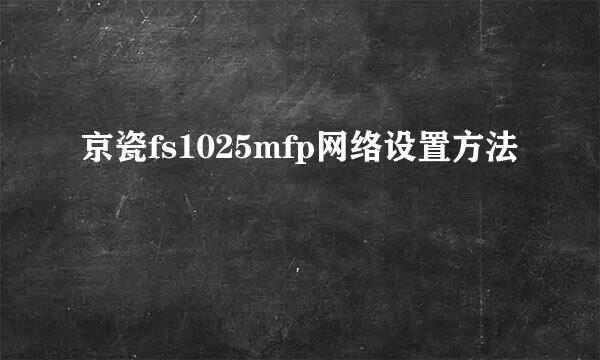 京瓷fs1025mfp网络设置方法