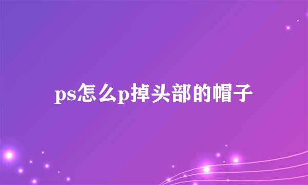 ps怎么p掉头部的帽子
