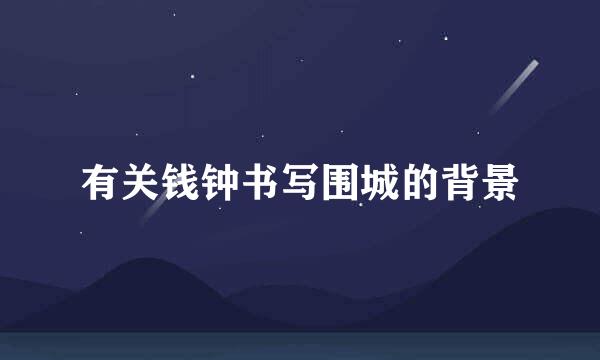 有关钱钟书写围城的背景
