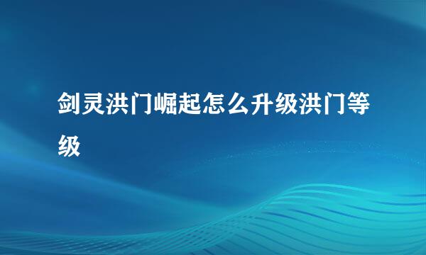 剑灵洪门崛起怎么升级洪门等级