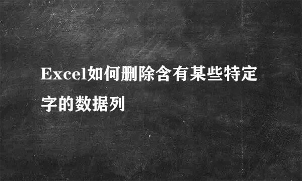 Excel如何删除含有某些特定字的数据列