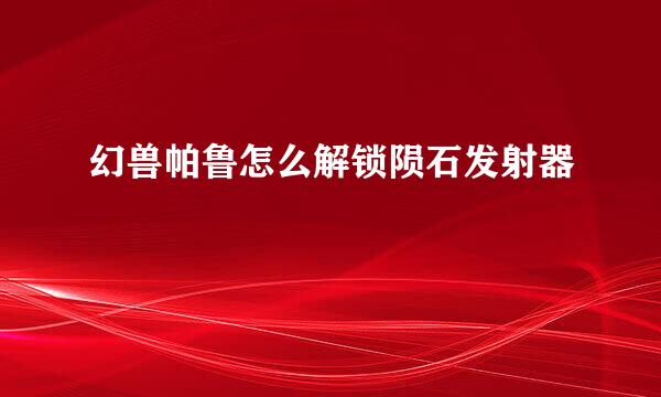 幻兽帕鲁怎么解锁陨石发射器
