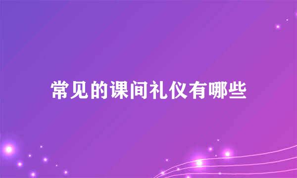 常见的课间礼仪有哪些