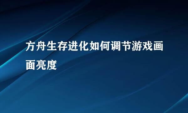 方舟生存进化如何调节游戏画面亮度