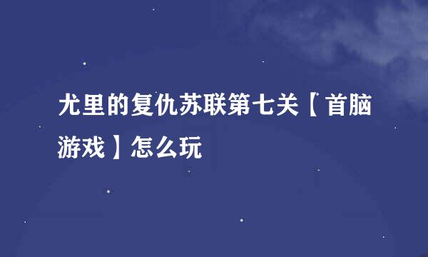 尤里的复仇苏联第七关【首脑游戏】怎么玩