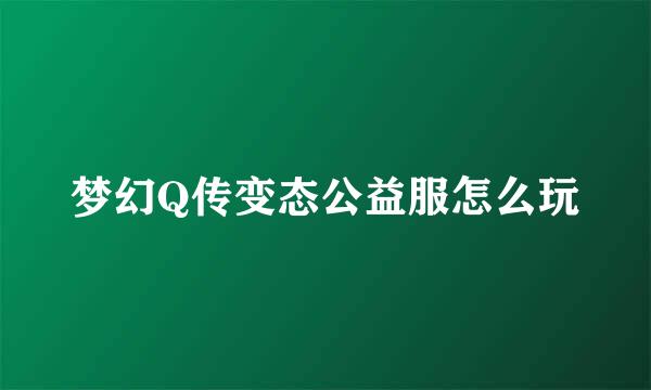 梦幻Q传变态公益服怎么玩