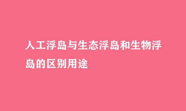 人工浮岛与生态浮岛和生物浮岛的区别用途