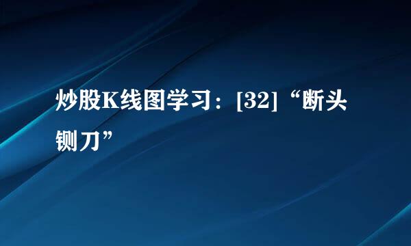 炒股K线图学习：[32]“断头铡刀”