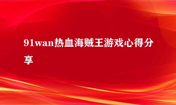 91wan热血海贼王游戏心得分享