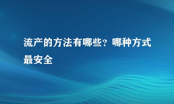 流产的方法有哪些？哪种方式最安全