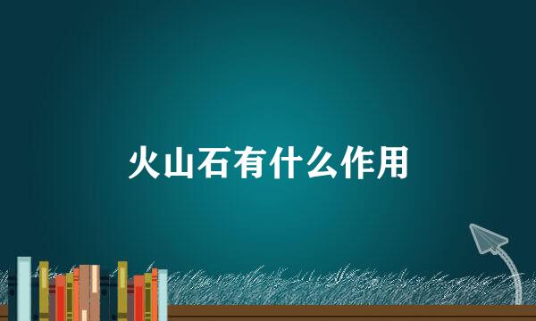 火山石有什么作用