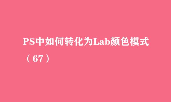 PS中如何转化为Lab颜色模式(67)