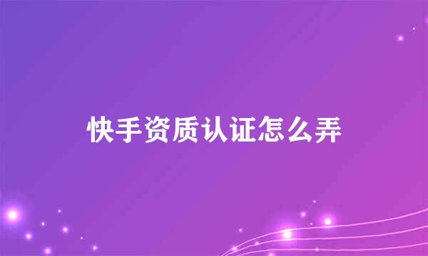 快手资质认证怎么弄