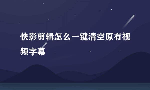 快影剪辑怎么一键清空原有视频字幕