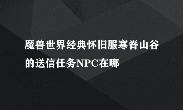 魔兽世界经典怀旧服寒脊山谷的送信任务NPC在哪