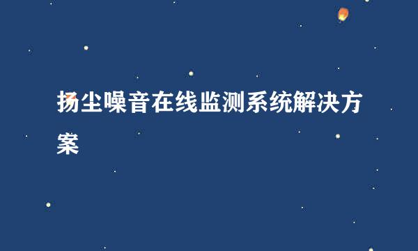 扬尘噪音在线监测系统解决方案
