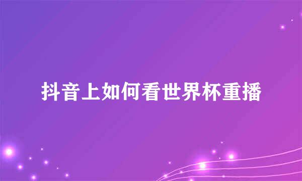 抖音上如何看世界杯重播