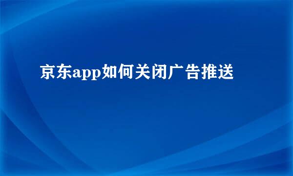 京东app如何关闭广告推送