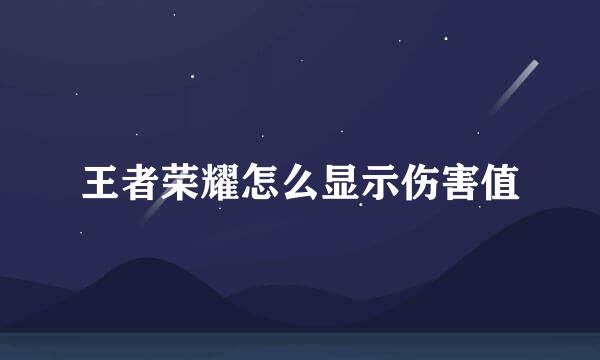 王者荣耀怎么显示伤害值