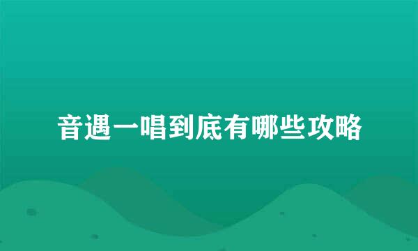 音遇一唱到底有哪些攻略