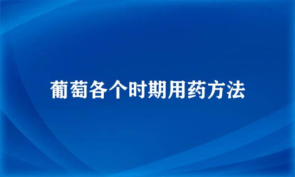 葡萄各个时期用药方法